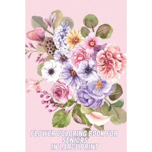 Flower Coloring Book For Seniors In Large Print: Flower Coloring Book Seniors Adults Large Print Eas... Paperback, Independently Published, English, 9798576601509
