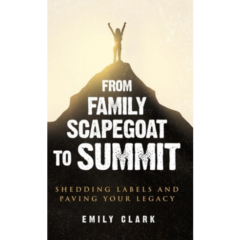 (영문도서) From Family Scapegoat to Summit: Shedding Labels and Paving Your Legacy. Breaking From Family... Hardcover, Reprynted, English, 9782385920098