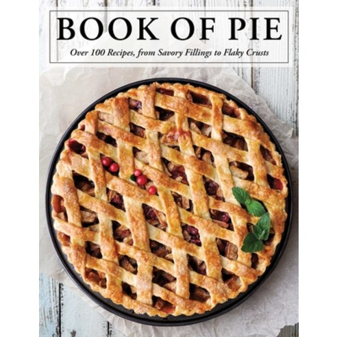 The Book of Pie: Over 100 Recipes from Savory Fillings to Flaky Crusts Hardcover, Cider Mill Press