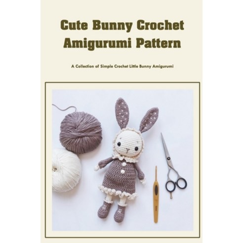 (영문도서) Cute Bunny Crochet Amigurumi Pattern: A Collection of Simple Crochet Little Bunny Amigurumi: ... Paperback, Independently Published, English, 9798417042836