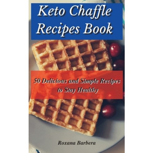 Keto Chaffle Recipes Book: 50 Delicious and Simple Recipes to Stay Healthy Hardcover, Roxana Barbera, English, 9781801902625