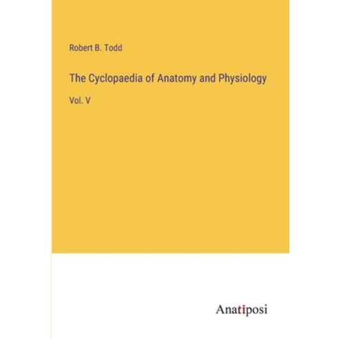 (영문도서) The Cyclopaedia of Anatomy and Physiology: Vol. V Paperback, Anatiposi Verlag, English, 9783382302047