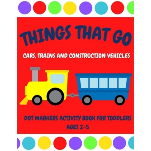 (영문도서) Things That Go - Cars Trains and Construction Vehicles Dot Markers Activity Book for Toddler... Paperback, Independently Published, English, 9798727359587