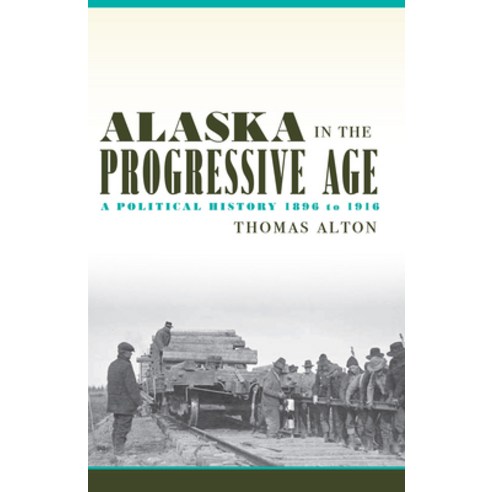 (영문도서) Alaska in the Progressive Age: A Political History 1896 to 1916 Paperback, University of Alaska Press, English, 9781602233843
