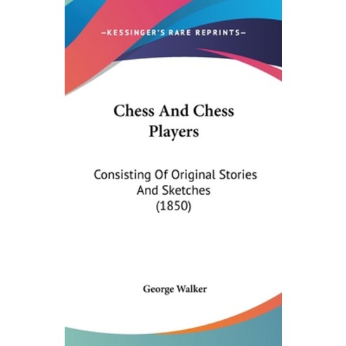 Chess And Chess Players: Consisting Of Original Stories And Sketches (1850) Hardcover, Kessinger Publishing