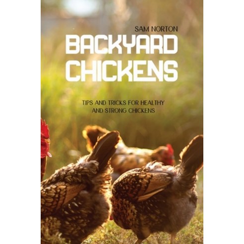 (영문도서) Backyard Chickens: Tips And Tricks For Healthy And Strong Chickens Paperback, Sam Norton, English, 9781802149371