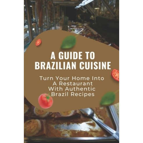 (영문도서) A Guide To Brazilian Cuisine: Turn Your Home Into A Restaurant With Authentic Brazil Recipes:... Paperback, Independently Published, English, 9798463089847