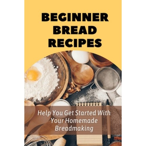 (영문도서) Beginner Bread Recipes: Help You Get Started With Your Homemade Breadmaking: Easy White Bread... Paperback, Independently Published, English, 9798519024679
