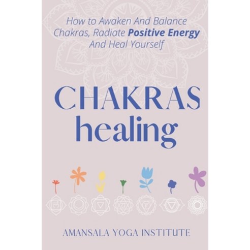 (영문도서) Chakras Healing: How to Awaken And Balance Chakras Radiate Positive Energy And Heal Yourself Paperback, Amansala Yoga Institute, English, 9781802949353