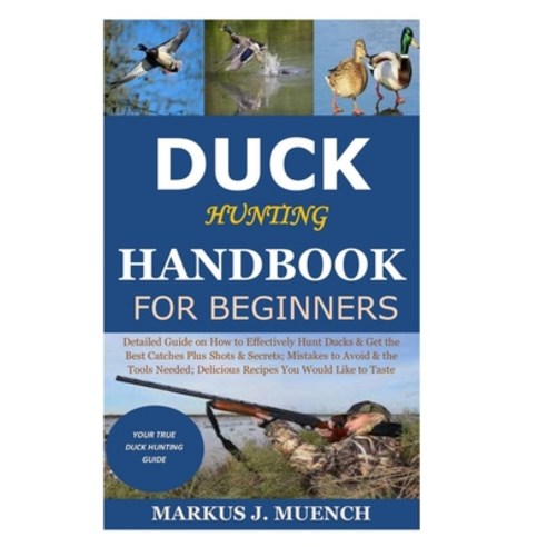 Duck Hunting Handbook for Beginners: Detailed Guide on How to Effectively Hunt Ducks&Get theBest Cat... Paperback, Independently Published