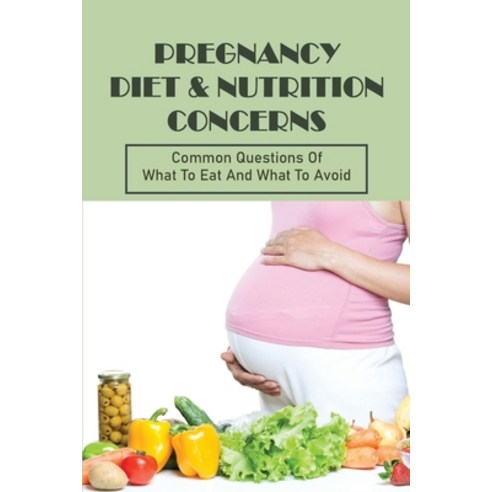 (영문도서) Pregnancy Diet & Nutrition Concerns: Common Questions Of What To Eat And What To Avoid: What ... Paperback, Independently Published, English, 9798511020822