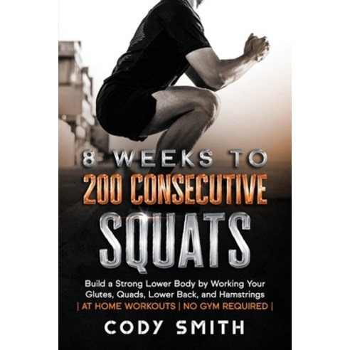 8 Weeks to 200 Consecutive Squats: Build a Strong Lower Body by Working Your Glutes Quads Lower Ba... Paperback, Nelaco Press, English, 9781952381164