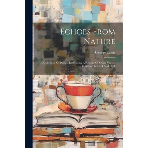 (영문도서) Echoes From Nature: A Collection Of Poems Embracing A Reprint Of Other Verses Published In ... Paperback, Legare Street Press, English, 9781022387713