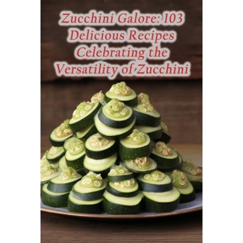 (영문도서) Zucchini Galore: 103 Delicious Recipes Celebrating the Versatility of Zucchini Paperback, Independently Published, English, 9798864587690