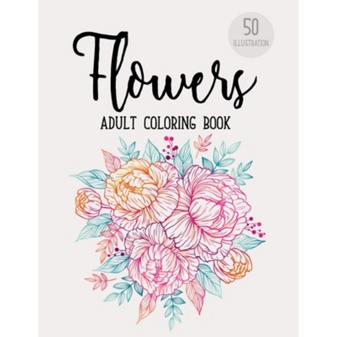 Flowers Coloring Book: An Adult Coloring Book with Beautiful Realistic Flowers Bouquets Floral Des... Paperback, Independently Published, English, 9798565684544