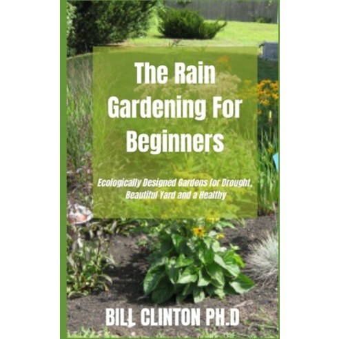 The Rain Gardening For Beginners: Ecologically Designed Gardens for Drought Beautiful Yard and a Hea... Paperback, Independently Published, English, 9798729935444