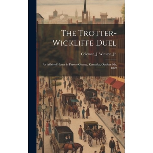 (영문도서) The Trotter-Wickliffe Duel: an Affair of Honor in Fayette County Kentucky October 9th 1829 Hardcover, Hassell Street Press, English, 9781019358238