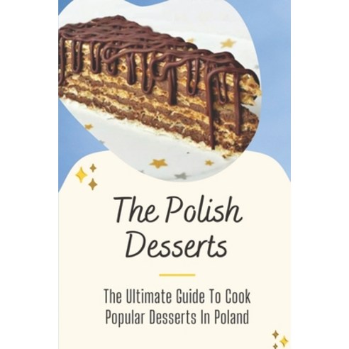 (영문도서) The Polish Desserts: The Ultimate Guide To Cook Popular Desserts In Poland: A Collection Of P... Paperback, Independently Published, English, 9798456353658
