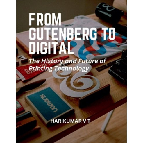 (영문도서) From Gutenberg to Digital: The History and Future of Printing Technology Paperback, Harikumar V T, English, 9798223397380