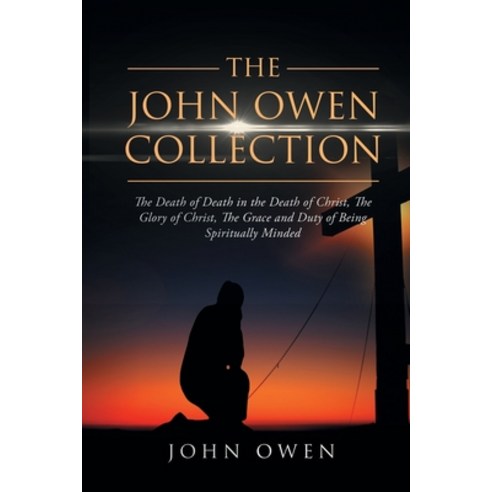 The John Owen Collection: The Death of Death in the Death of Christ The Glory of Christ The Grace ... Paperback, Antiquarius, English, 9781647989927