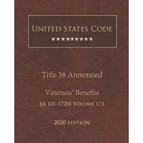 United States Code Annotated Title 38 Veterans'' Benefits 2020 Edition §§101 - 1720I Volume 1/3 Paperback, Independently Published