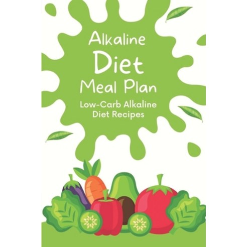 (영문도서) Alkaline Diet Meal Plan: Low-Carb Alkaline Diet Recipes: Introduction To The Alkaline Diet Paperback, Independently Published, English, 9798474765884