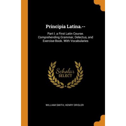 (영문도서) Principia Latina.--: Part I. a First Latin Course. Comprehending Grammar Delectus and Exerc... Paperback, Franklin Classics, English, 9780342091461
