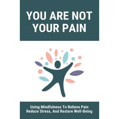 You Are Not Your Pain: Using Mindfulness To Relieve Pain Reduce Stress And Restore Well-Being: Sel... Paperback, Independently Published, English, 9798731378178