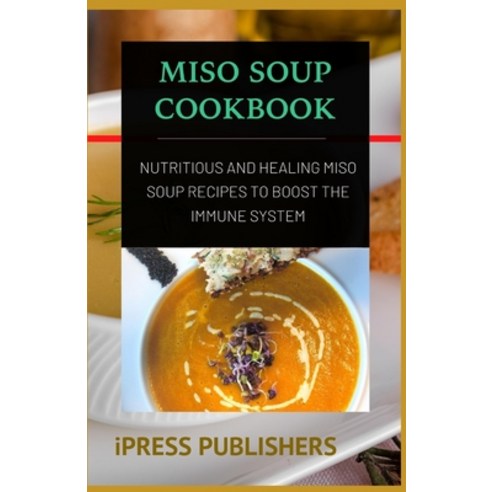 Miso Soup Cookbook: Nutritious and Healing Miso Soup Recipes to Boost the Immune System Paperback, Independently Published