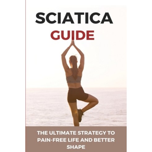 Sciatica Guide: The Ultimate Strategy To Pain-free Life And Better Shape: Back Pain Paperback, Independently Published, English, 9798749552751