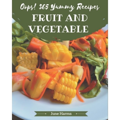 Oops! 365 Yummy Fruit and Vegetable Recipes: Keep Calm and Try Yummy Fruit and Vegetable Cookbook Paperback, Independently Published