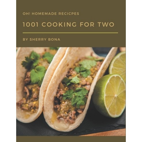 Oh! 1001 Homemade Cooking for Two Recipes: A Highly Recommended Homemade Cooking for Two Cookbook Paperback, Independently Published