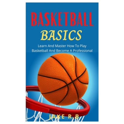 (영문도서) Basketball Basics: Learn And Master How To Play Basketball And Become A Professional Paperback, Independently Published, English, 9798481290782