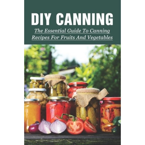 (영문도서) DIY Canning: The Essential Guide To Canning Recipes For Fruits And Vegetables: Canning Food R... Paperback, Independently Published, English, 9798528226743