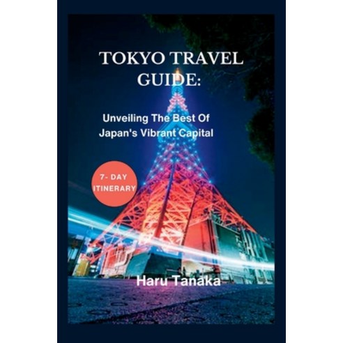 (영문도서) Tokyo Travel Guide: : Unveiling The Best Of Japan''s Vibrant Capital - A 7- Day Itinerary Paperback, Independently Published, English, 9798856148984