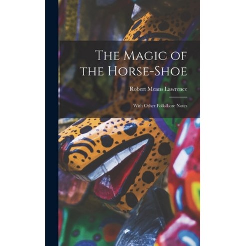 (영문도서) The Magic of the Horse-shoe: With Other Folk-lore Notes Hardcover, Legare Street Press, English, 9781015385504