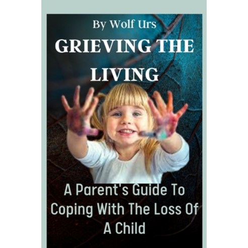 (영문도서) Grieving The Living: A Parent''s Guide To Coping With The Loss Of A Child Paperback, Independently Published, English, 9798857738870