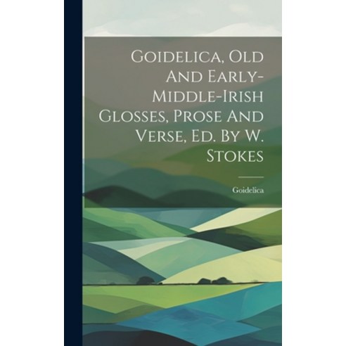 (영문도서) Goidelica Old And Early-middle-irish Glosses Prose And Verse Ed. By W. Stokes Hardcover, Legare Street Press, English, 9781020197369
