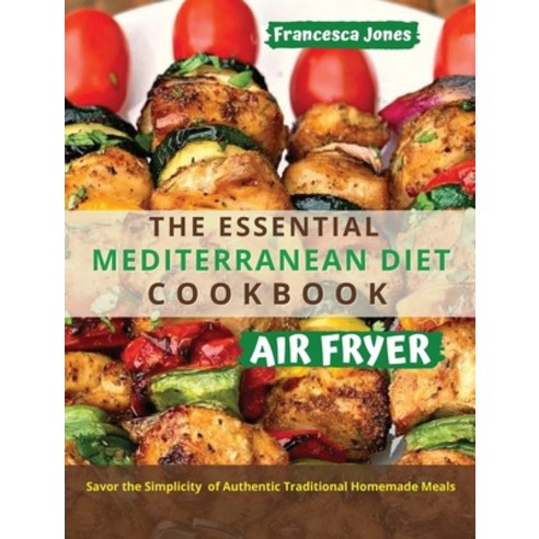 The Essential Mediterranean Diet Air Fryer Cookbook: Savor the Simplicity of Authentic Traditional H... Hardcover, Francesca Jones, English, 9781801796781