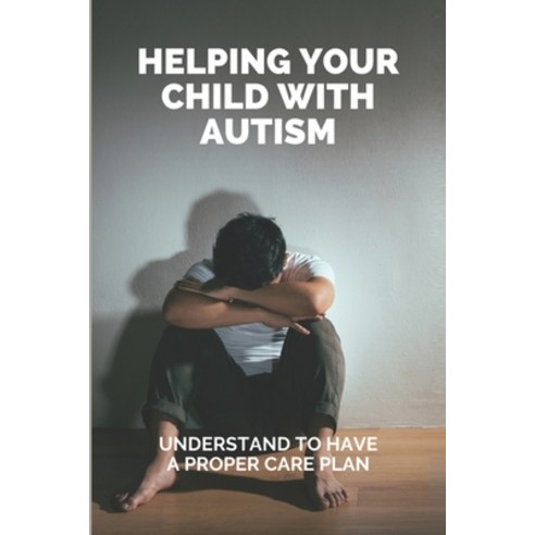 Helping Your Child With Autism: Understand To Have A Proper Care Plan: Understanding Autism Book For... Paperback, Independently Published, English, 9798748428378