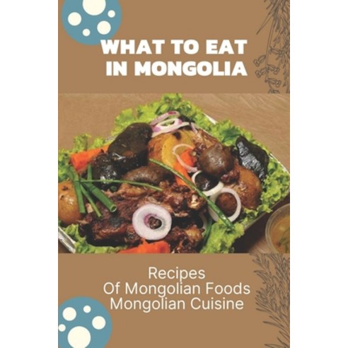 (영문도서) What To Eat In Mongolia: Recipes Of Mongolian Foods Mongolian Cuisine: Mongolian Cookbook Paperback, Independently Published, English, 9798463432063