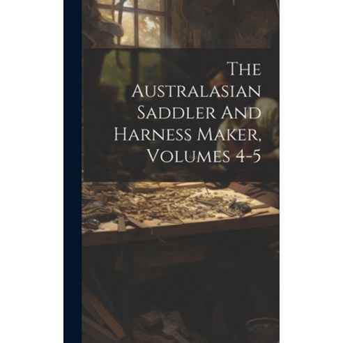 (영문도서) The Australasian Saddler And Harness Maker Volumes 4-5 Hardcover, Legare Street Press, English, 9781020626203