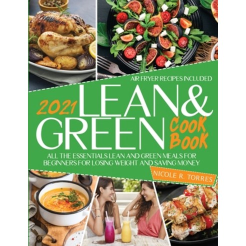 Lean and green cookbook 2021: All the Essentials Lean and Green Meals for Beginners for Losing Weigh... Paperback, Nicole R. Torres, English, 9781802520286