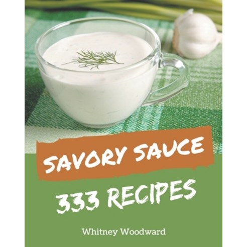 333 Savory Sauce Recipes: A Sauce Cookbook You Will Need Paperback, Independently Published