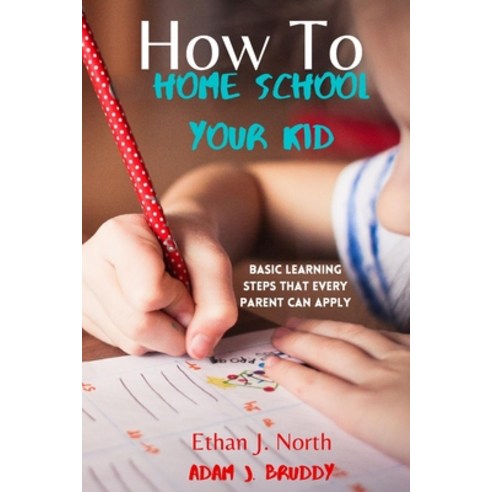 How To Home School Your Kid: Basic Learning Steps That Every Parent Can Apply With Samples (Modern M... Paperback, Independently Published