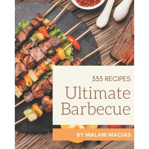 333 Ultimate Barbecue Recipes: Barbecue Cookbook - The Magic to Create Incredible Flavor! Paperback, Independently Published