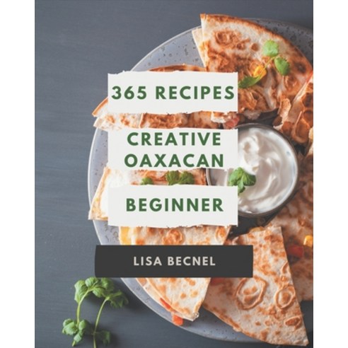 365 Creative Oaxacan Beginner Recipes: I Love Oaxacan Beginner Cookbook! Paperback, Independently Published
