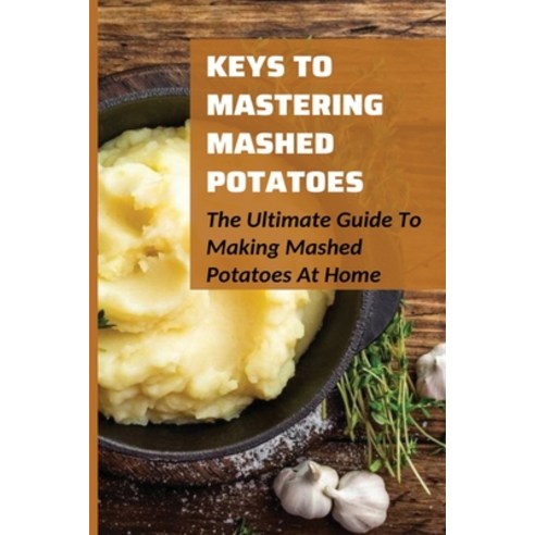 (영문도서) Keys To Mastering Mashed Potatoes: The Ultimate Guide To Making Mashed Potatoes At Home: Diff... Paperback, Independently Published, English, 9798537760535