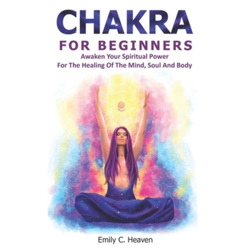Chakra for Beginners: A Complete Guide To Chakra Healing - Awaken Your Spiritual Power For The Heali... Paperback, Independently Published