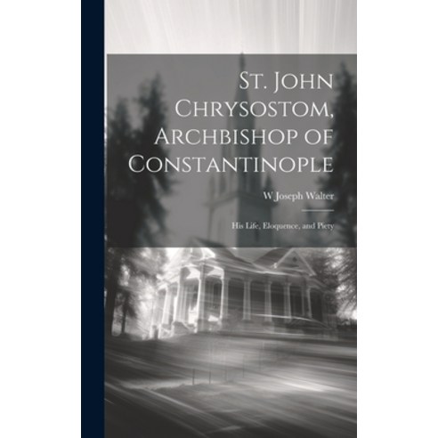 (영문도서) St. John Chrysostom Archbishop of Constantinople: His Life Eloquence and Piety Hardcover, Legare Street Press, English, 9781019447826